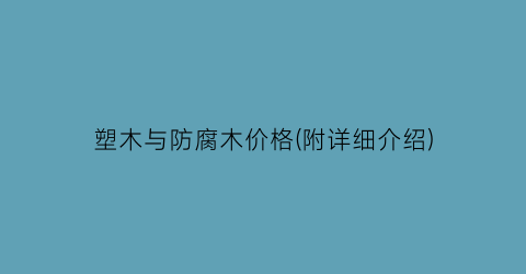 塑木与防腐木价格(附详细介绍)