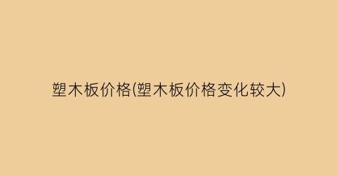 塑木板价格(塑木板价格变化较大)