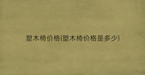 塑木椅价格(塑木椅价格是多少)