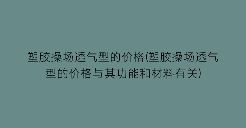 “塑胶操场透气型的价格(塑胶操场透气型的价格与其功能和材料有关)