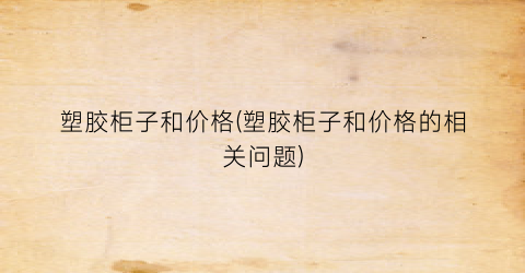 塑胶柜子和价格(塑胶柜子和价格的相关问题)