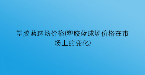塑胶蓝球场价格(塑胶蓝球场价格在市场上的变化)