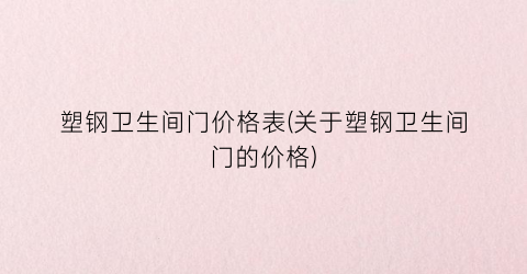 塑钢卫生间门价格表(关于塑钢卫生间门的价格)