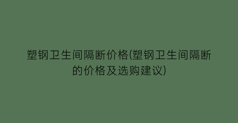 塑钢卫生间隔断价格(塑钢卫生间隔断的价格及选购建议)