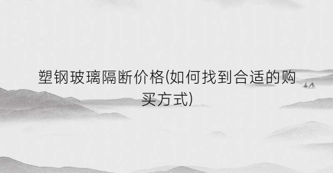 塑钢玻璃隔断价格(如何找到合适的购买方式)