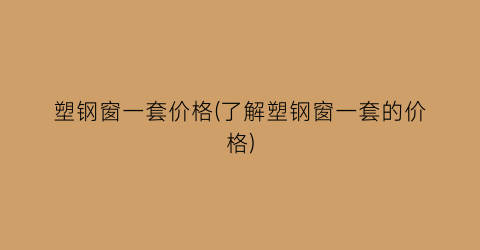 塑钢窗一套价格(了解塑钢窗一套的价格)