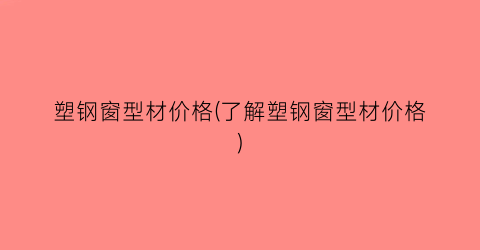 塑钢窗型材价格(了解塑钢窗型材价格)