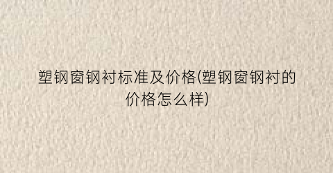 “塑钢窗钢衬标准及价格(塑钢窗钢衬的价格怎么样)