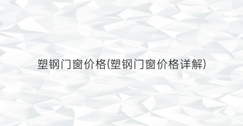 塑钢门窗价格(塑钢门窗价格详解)