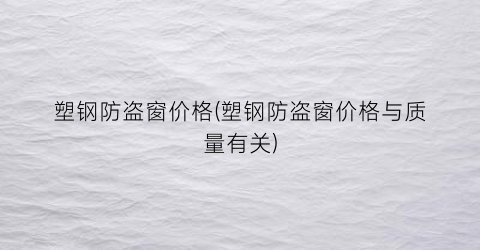 塑钢防盗窗价格(塑钢防盗窗价格与质量有关)