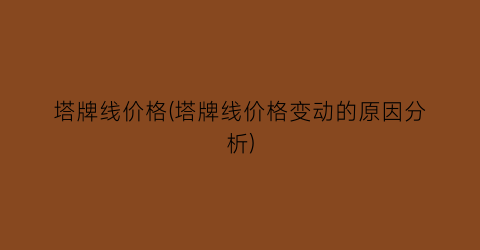 塔牌线价格(塔牌线价格变动的原因分析)