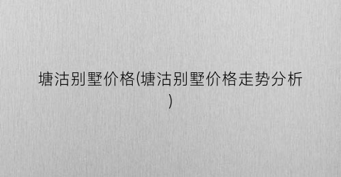 塘沽别墅价格(塘沽别墅价格走势分析)