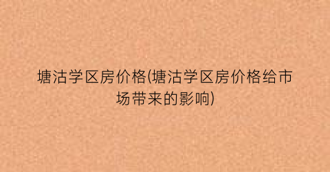 塘沽学区房价格(塘沽学区房价格给市场带来的影响)