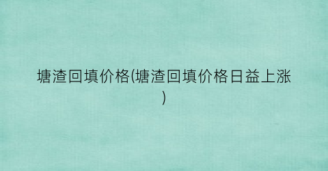 塘渣回填价格(塘渣回填价格日益上涨)