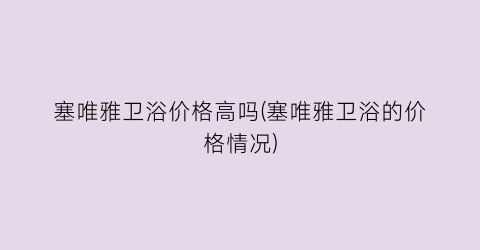 塞唯雅卫浴价格高吗(塞唯雅卫浴的价格情况)