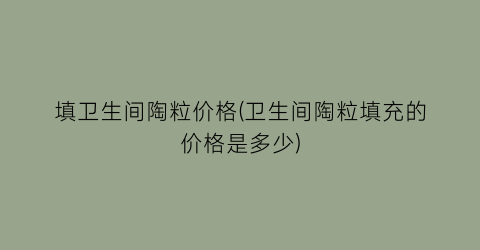 “填卫生间陶粒价格(卫生间陶粒填充的价格是多少)