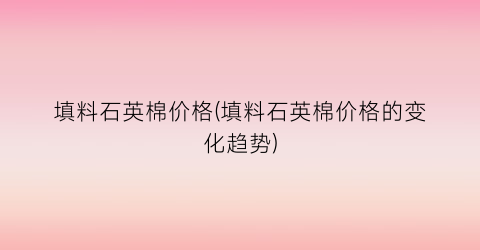 “填料石英棉价格(填料石英棉价格的变化趋势)