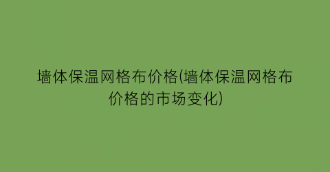 墙体保温网格布价格(墙体保温网格布价格的市场变化)