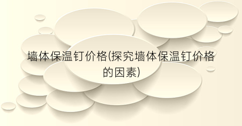 墙体保温钉价格(探究墙体保温钉价格的因素)