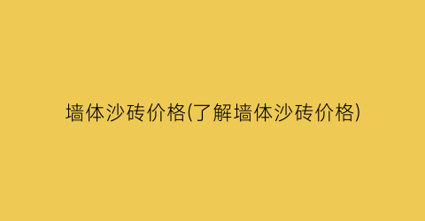 墙体沙砖价格(了解墙体沙砖价格)