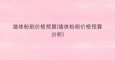 墙体粉刷价格预算(墙体粉刷价格预算分析)