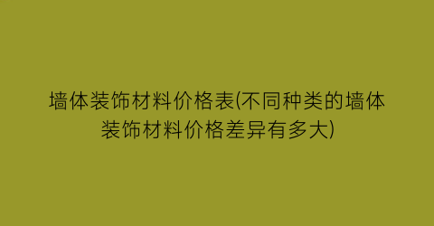 墙体装饰材料价格表(不同种类的墙体装饰材料价格差异有多大)
