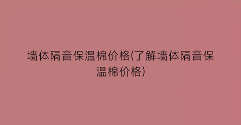 墙体隔音保温棉价格(了解墙体隔音保温棉价格)