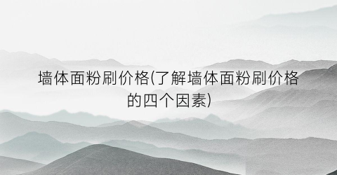 墙体面粉刷价格(了解墙体面粉刷价格的四个因素)