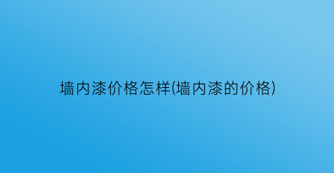 墙内漆价格怎样(墙内漆的价格)