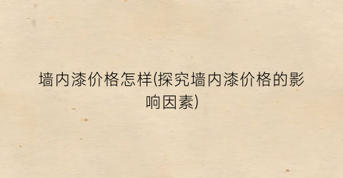 墙内漆价格怎样(探究墙内漆价格的影响因素)