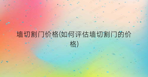 墙切割门价格(如何评估墙切割门的价格)