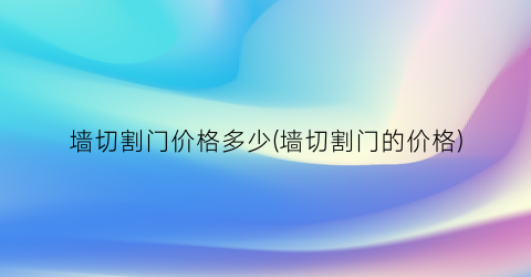 墙切割门价格多少(墙切割门的价格)