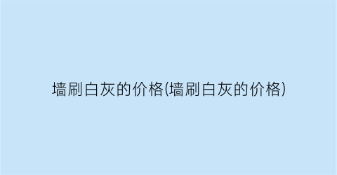 墙刷白灰的价格(墙刷白灰的价格)