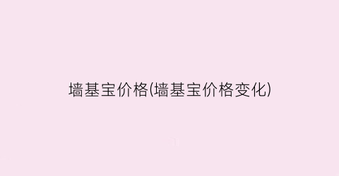 墙基宝价格(墙基宝价格变化)