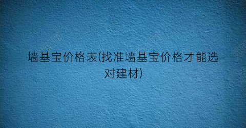 墙基宝价格表(找准墙基宝价格才能选对建材)