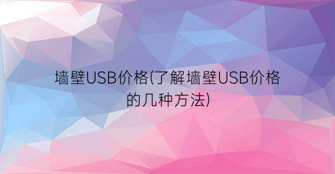 墙壁USB价格(了解墙壁USB价格的几种方法)