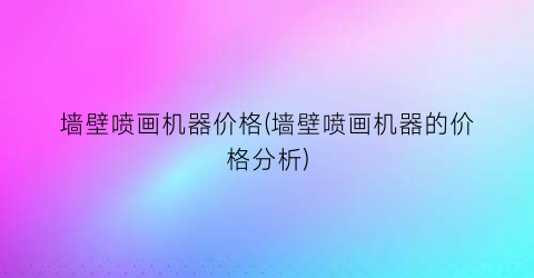 墙壁喷画机器价格(墙壁喷画机器的价格分析)