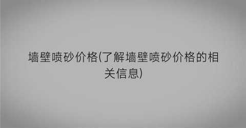 墙壁喷砂价格(了解墙壁喷砂价格的相关信息)