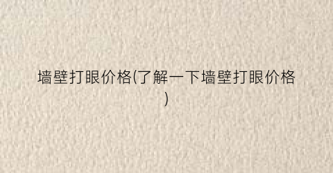 墙壁打眼价格(了解一下墙壁打眼价格)