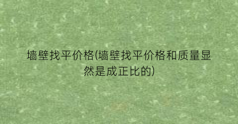 墙壁找平价格(墙壁找平价格和质量显然是成正比的)
