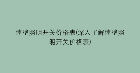 墙壁照明开关价格表(深入了解墙壁照明开关价格表)
