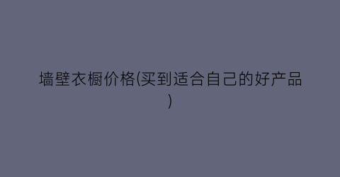墙壁衣橱价格(买到适合自己的好产品)