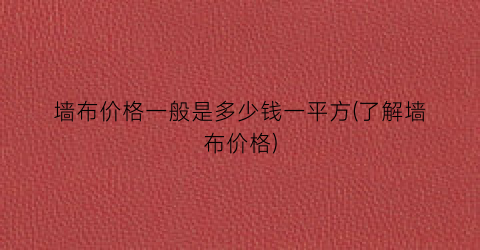 墙布价格一般是多少钱一平方(了解墙布价格)