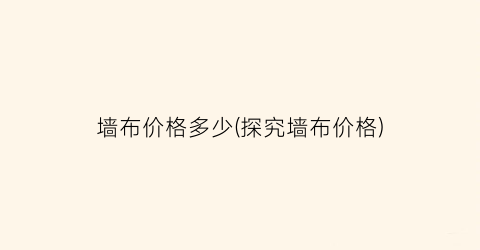 “墙布价格多少(探究墙布价格)