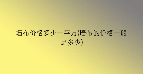 墙布价格多少一平方(墙布的价格一般是多少)