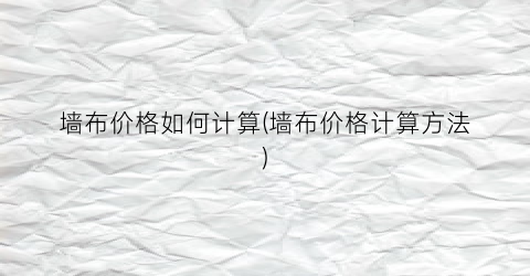 墙布价格如何计算(墙布价格计算方法)