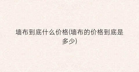 墙布到底什么价格(墙布的价格到底是多少)