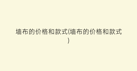 墙布的价格和款式(墙布的价格和款式)