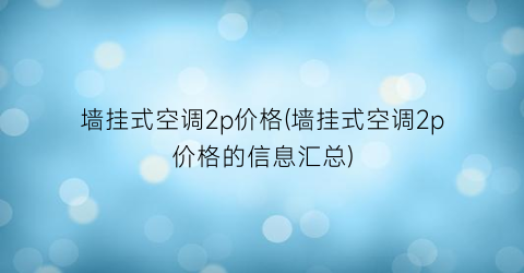 墙挂式空调2p价格(墙挂式空调2p价格的信息汇总)