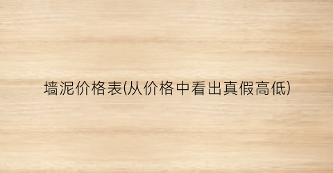墙泥价格表(从价格中看出真假高低)